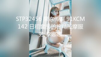 STP32456 果冻传媒 91KCM142 日租套房的榨精按摩服务 李娜娜