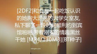 [2DF2]和女友一起吃饭认识的她胸大漂亮的大学女室友,私下聊了一段时间顺利约到宾馆啪啪,带着刚买的情趣黑丝干她 [MP4/130MB][BT种子]