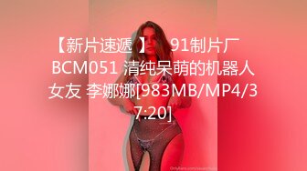 【新片速遞 】 ✿91制片厂✿ BCM051 清纯呆萌的机器人女友 李娜娜[983MB/MP4/37:20]