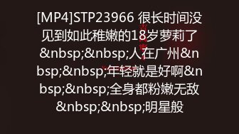 [MP4]STP23966 很长时间没见到如此稚嫩的18岁萝莉了&nbsp;&nbsp;人在广州&nbsp;&nbsp;年轻就是好啊&nbsp;&nbsp;全身都粉嫩无敌&nbsp;&nbsp;明星般