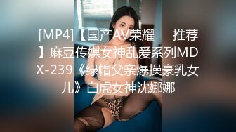 [MP4]【国产AV荣耀❤️推荐】麻豆传媒女神乱爱系列MDX-239《绿帽父亲爆操豪乳女儿》白虎女神沈娜娜