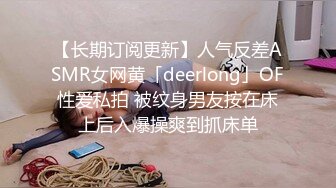 【长期订阅更新】人气反差ASMR女网黄「deerlong」OF性爱私拍 被纹身男友按在床上后入爆操爽到抓床单