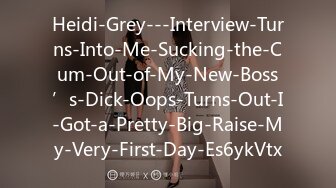 Heidi-Grey---Interview-Turns-Into-Me-Sucking-the-Cum-Out-of-My-New-Boss’s-Dick-Oops-Turns-Out-I-Got-a-Pretty-Big-Raise-My-Very-First-Day-Es6ykVtx