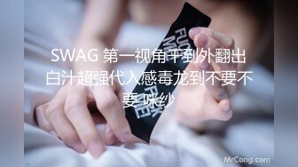 SWAG 第一视角干到外翻出白汁超强代入感毒龙到不要不要 咪纱