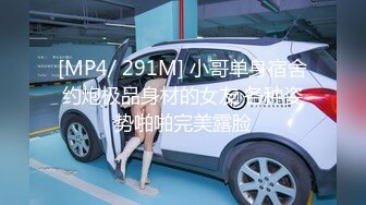 [MP4/ 291M] 小哥单身宿舍约炮极品身材的女友 各种姿势啪啪完美露脸