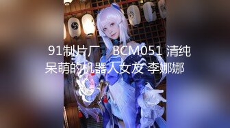 ✿91制片厂✿ BCM051 清纯呆萌的机器人女友 李娜娜