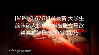 [MP4/1.67G]8/4最新 大学生韵味迷人鲍鱼粉嫩鼓胀立马欲望沸腾尽情蹂躏VIP1196