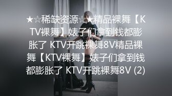 ★☆稀缺资源☆★精品裸舞【KTV裸舞】婊子们拿到钱都膨胀了 KTV开跳裸舞8V精品裸舞【KTV裸舞】婊子们拿到钱都膨胀了 KTV开跳裸舞8V (2)