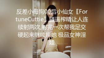 反差小母狗00后小仙女〖FortuneCuttie〗骚逼榨精让人连续射两次,射完一次帮我足交硬起来继续操她 极品女神淫娃