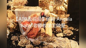 【AI换脸视频】杨颖 Angelababy 老师教学生做爱