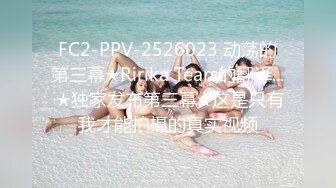 FC2-PPV-2526023 动荡的第三幕★Ririka Tears的翻译... ★独家发布第三幕★这是只有我才能拍摄的真实视频