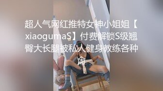 超人气网红推特女神小姐姐【xiaogumaS】付费解锁S级翘臀大长腿被私人健身教练各种肏