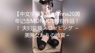 【中文字幕】Madonna20周年记念MONROE特别作品！！ 夫妇交换スワッピング ～美熟女たちの飨宴～