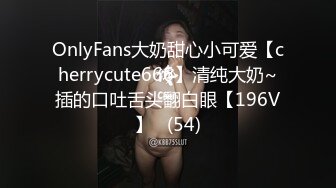 OnlyFans大奶甜心小可爱【cherrycute666】清纯大奶~插的口吐舌头翻白眼【196V】   (54)