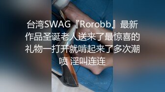 台湾SWAG『Rorobb』最新作品圣诞老人送来了最惊喜的礼物一打开就啃起来了多次潮喷 淫叫连连